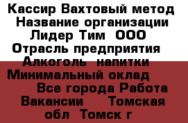 Кассир Вахтовый метод › Название организации ­ Лидер Тим, ООО › Отрасль предприятия ­ Алкоголь, напитки › Минимальный оклад ­ 35 000 - Все города Работа » Вакансии   . Томская обл.,Томск г.